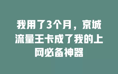 我用了3个月，京城流量王卡成了我的上网必备神器
