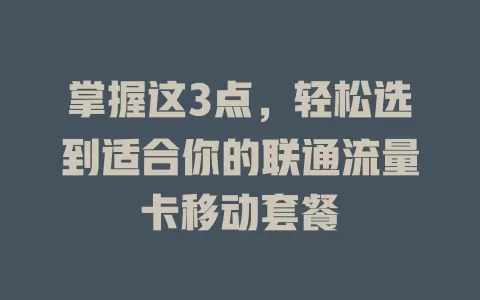 掌握这3点，轻松选到适合你的联通流量卡移动套餐