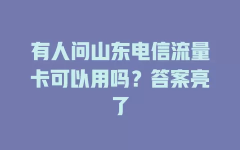 有人问山东电信流量卡可以用吗？答案亮了