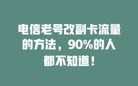 电信老号改副卡流量的方法，90%的人都不知道！