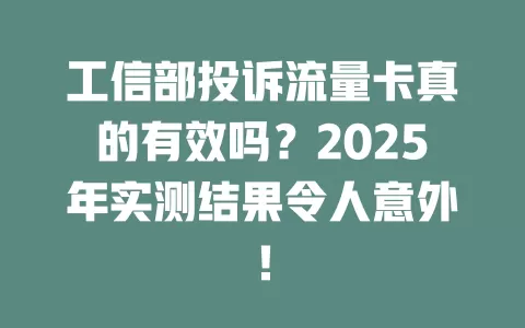 工信部投诉流量卡真的有效吗？2025年实测结果令人意外！