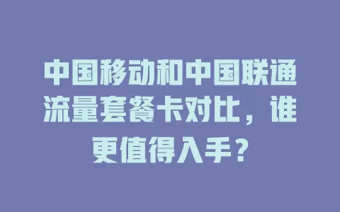 中国移动和中国联通流量套餐卡对比，谁更值得入手？