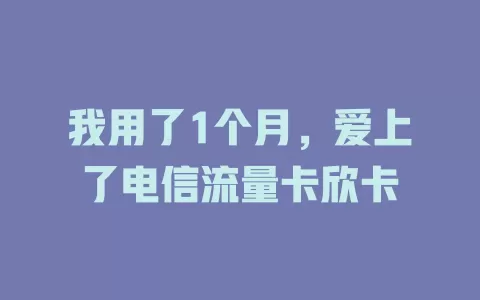 我用了1个月，爱上了电信流量卡欣卡
