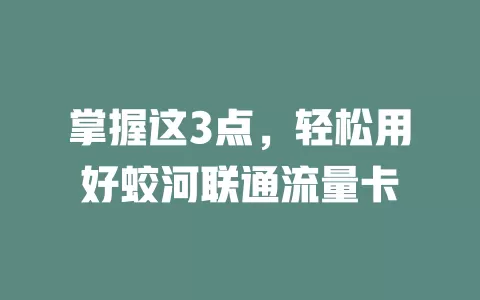 掌握这3点，轻松用好蛟河联通流量卡