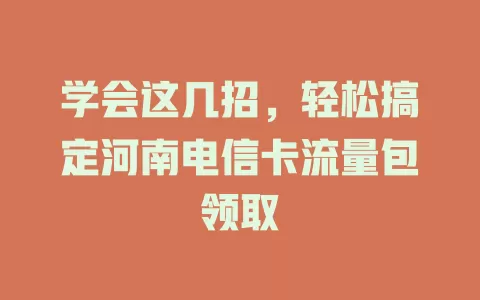学会这几招，轻松搞定河南电信卡流量包领取