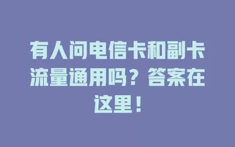 有人问电信卡和副卡流量通用吗？答案在这里！