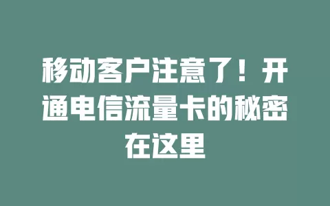 移动客户注意了！开通电信流量卡的秘密在这里
