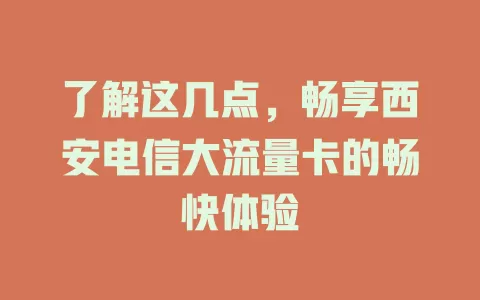 了解这几点，畅享西安电信大流量卡的畅快体验