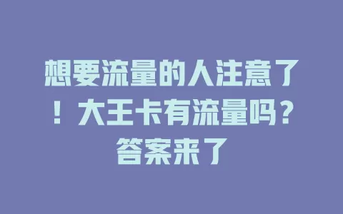 想要流量的人注意了！大王卡有流量吗？答案来了