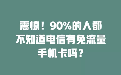 震惊！90%的人都不知道电信有免流量手机卡吗？
