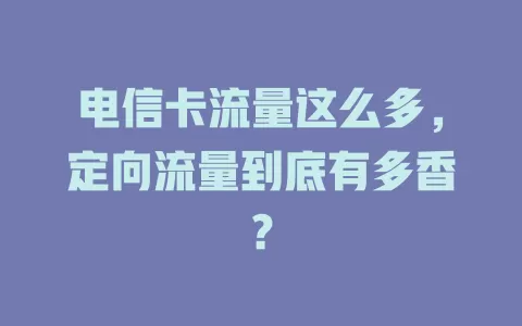 电信卡流量这么多，定向流量到底有多香？
