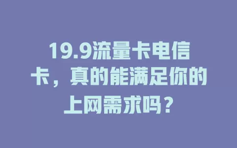 19.9流量卡电信卡，真的能满足你的上网需求吗？