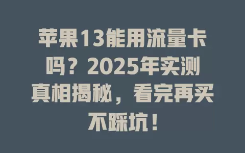 苹果13能用流量卡吗？2025年实测真相揭秘，看完再买不踩坑！