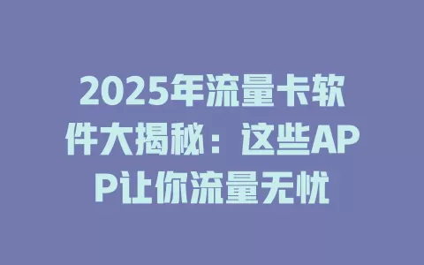 2025年流量卡软件大揭秘：这些APP让你流量无忧