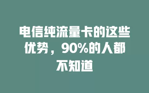 电信纯流量卡的这些优势，90%的人都不知道