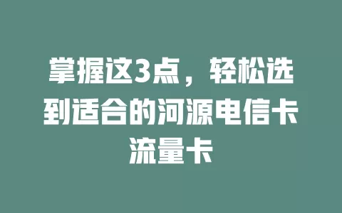 掌握这3点，轻松选到适合的河源电信卡流量卡