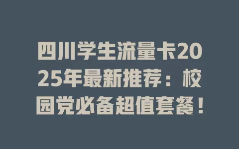四川学生流量卡2025年最新推荐：校园党必备超值套餐！
