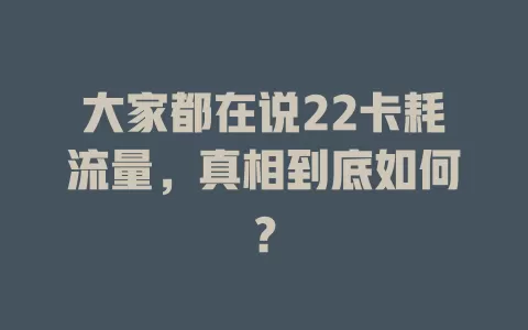 大家都在说22卡耗流量，真相到底如何？