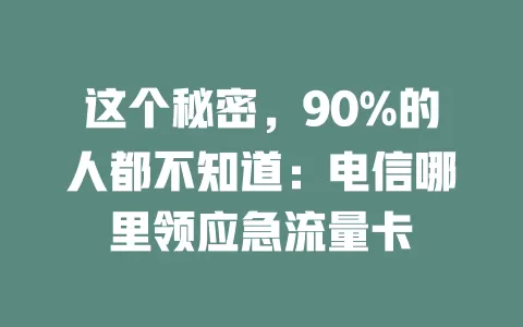 这个秘密，90%的人都不知道：电信哪里领应急流量卡
