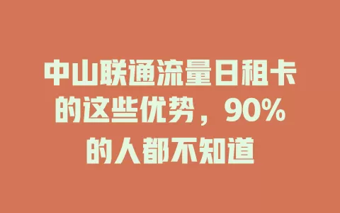 中山联通流量日租卡的这些优势，90%的人都不知道