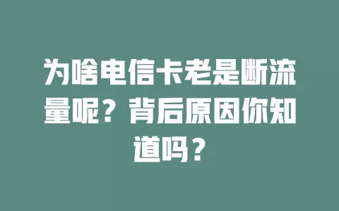 为啥电信卡老是断流量呢？背后原因你知道吗？