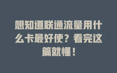 想知道联通流量用什么卡最好使？看完这篇就懂！