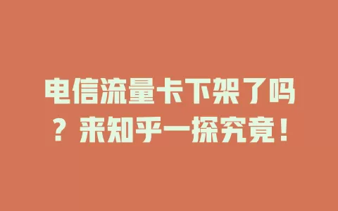 电信流量卡下架了吗？来知乎一探究竟！