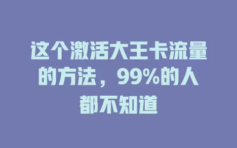 这个激活大王卡流量的方法，99%的人都不知道