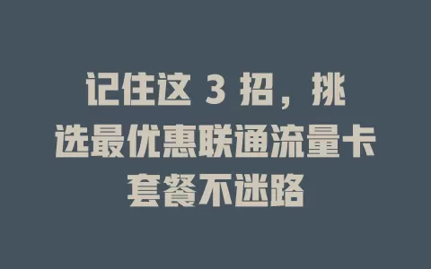 记住这 3 招，挑选最优惠联通流量卡套餐不迷路