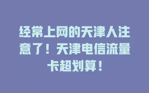 经常上网的天津人注意了！天津电信流量卡超划算！