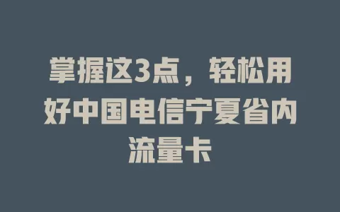 掌握这3点，轻松用好中国电信宁夏省内流量卡