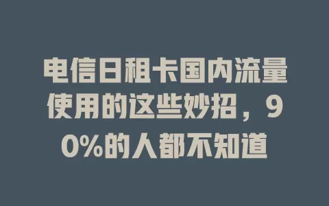 电信日租卡国内流量使用的这些妙招，90%的人都不知道