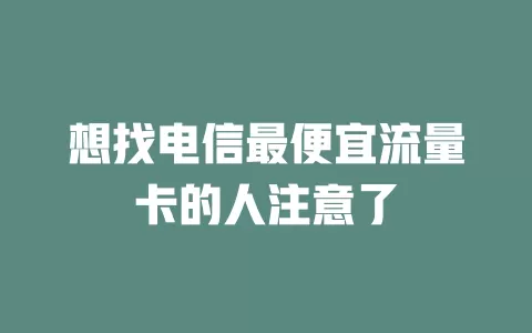 想找电信最便宜流量卡的人注意了