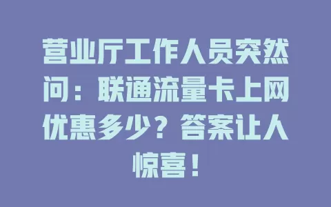 营业厅工作人员突然问：联通流量卡上网优惠多少？答案让人惊喜！