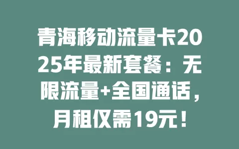 青海移动流量卡2025年最新套餐：无限流量+全国通话，月租仅需19元！