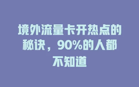 境外流量卡开热点的秘诀，90%的人都不知道