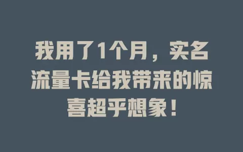 我用了1个月，实名流量卡给我带来的惊喜超乎想象！