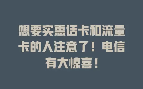 想要实惠话卡和流量卡的人注意了！电信有大惊喜！