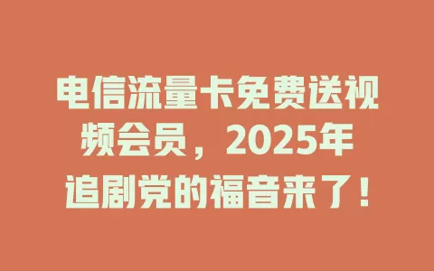 电信流量卡免费送视频会员，2025年追剧党的福音来了！