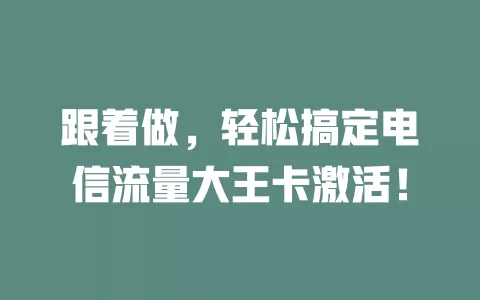 跟着做，轻松搞定电信流量大王卡激活！