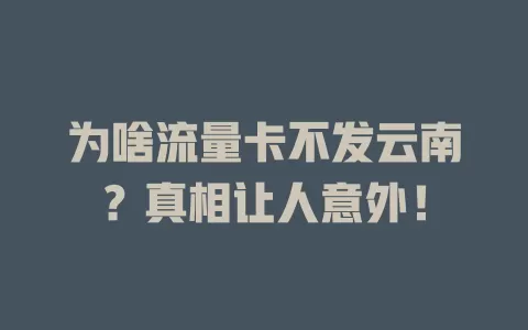 为啥流量卡不发云南？真相让人意外！