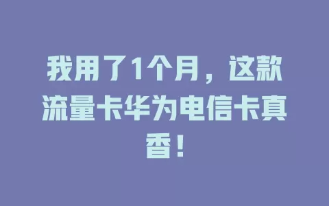 我用了1个月，这款流量卡华为电信卡真香！