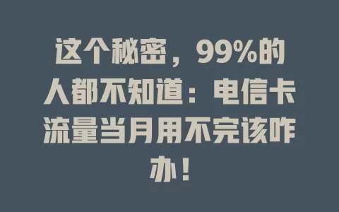 这个秘密，99%的人都不知道：电信卡流量当月用不完该咋办！