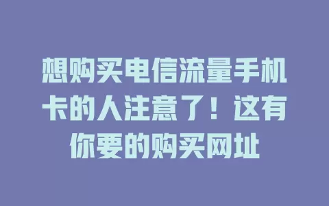 想购买电信流量手机卡的人注意了！这有你要的购买网址