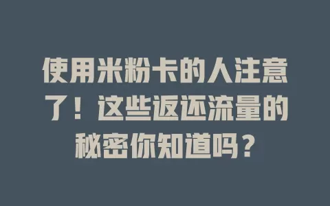 使用米粉卡的人注意了！这些返还流量的秘密你知道吗？