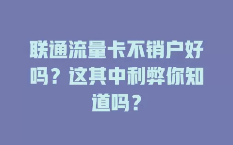 联通流量卡不销户好吗？这其中利弊你知道吗？