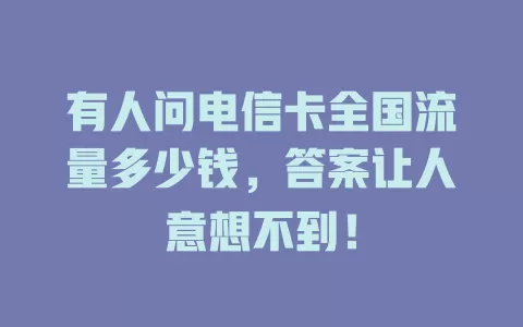 有人问电信卡全国流量多少钱，答案让人意想不到！
