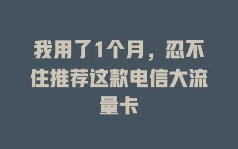 我用了1个月，忍不住推荐这款电信大流量卡
