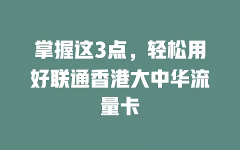 掌握这3点，轻松用好联通香港大中华流量卡