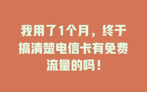 我用了1个月，终于搞清楚电信卡有免费流量的吗！